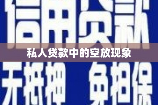 达川私人贷款中的空放现象