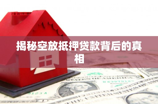 西和揭秘空放抵押贷款背后的真相