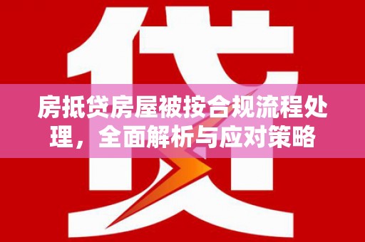 郫县房抵贷房屋被按合规流程处理，全面解析与应对策略