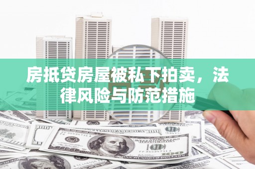 郫县房抵贷房屋被私下拍卖，法律风险与防范措施