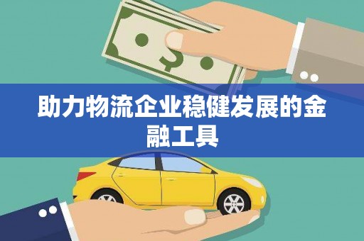 小榄助力物流企业稳健发展的金融工具