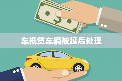 盐田车抵贷车辆被延后处理