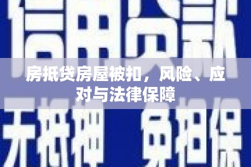 姚安房抵贷房屋被扣，风险、应对与法律保障
