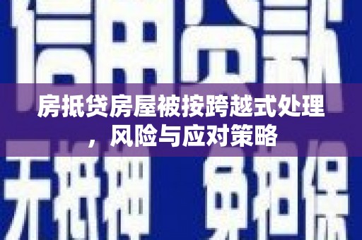 姚安房抵贷房屋被按跨越式处理，风险与应对策略
