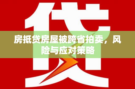 士林房抵贷房屋被跨省拍卖，风险与应对策略