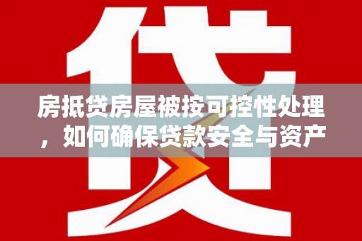 姚安房抵贷房屋被按可控性处理，如何确保贷款安全与资产保值？