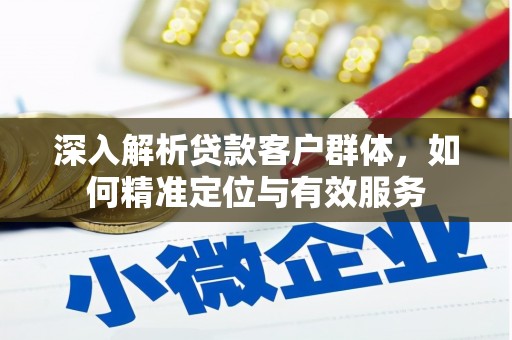 姚安深入解析贷款客户群体，如何精准定位与有效服务