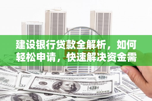 夏邑建设银行贷款全解析，如何轻松申请，快速解决资金需求？