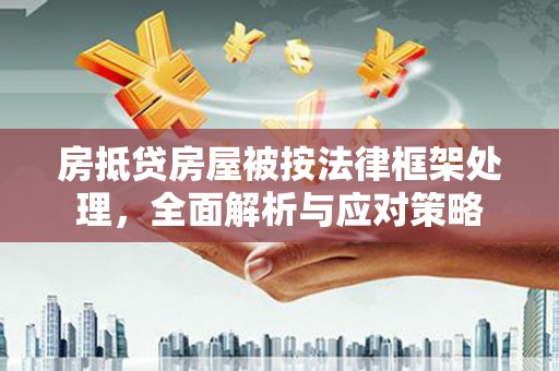 文山房抵贷房屋被按法律框架处理，全面解析与应对策略