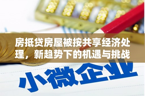 石台房抵贷房屋被按共享经济处理，新趋势下的机遇与挑战