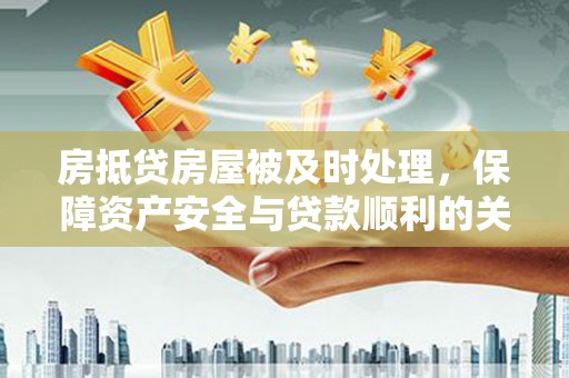 石台房抵贷房屋被及时处理，保障资产安全与贷款顺利的关键
